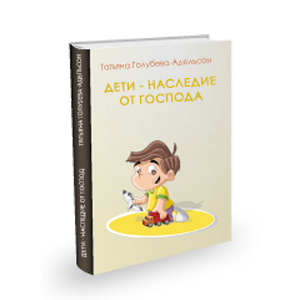 книга Татьяны Голубевой-Адельсон Дети - наследие от Господа